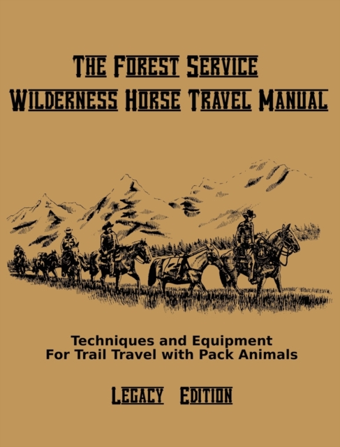 The Forest Service Wilderness Horse Travel Manual (Legacy Edition) : Techniques And Equipment For Trail Travel With Pack Animals, Hardback Book