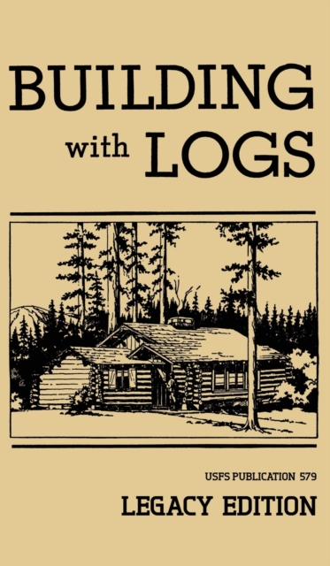 Building With Logs (Legacy Edition) : A Classic Manual On Building Log Cabins, Shelters, Shacks, Lookouts, and Cabin Furniture For Forest Life, Hardback Book