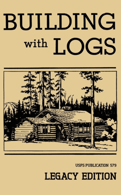 Building With Logs (Legacy Edition) : A Classic Manual On Building Log Cabins, Shelters, Shacks, Lookouts, and Cabin Furniture For Forest Life, Paperback / softback Book