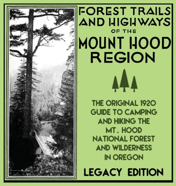 Forest Trails And Highways Of The Mount Hood Region (Legacy Edition) : The Classic 1920 Guide To Camping And Hiking The Mt. Hood National Forest And Wilderness In Oregon, Hardback Book