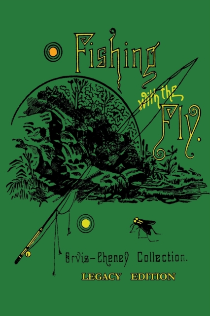 Fishing With The Fly (Legacy Edition) : A Collection Of Classic Reminisces Of Fly Fishing And Catching The Elusive Trout, Paperback / softback Book