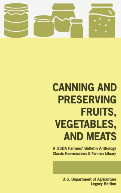 Canning And Preserving Fruits, Vegetables, And Meats (Legacy Edition) : A USDA Farmers' Bulletin Anthology Of Classic Methods And Old-Time Advice, Hardback Book