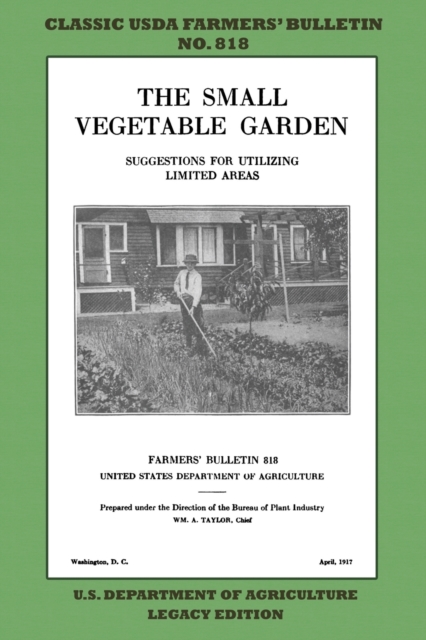 The Small Vegetable Garden (Legacy Edition) : The Classic USDA Farmers' Bulletin No. 818 With Tips And Traditional Methods In Sustainable Gardening And Permaculture, Paperback / softback Book
