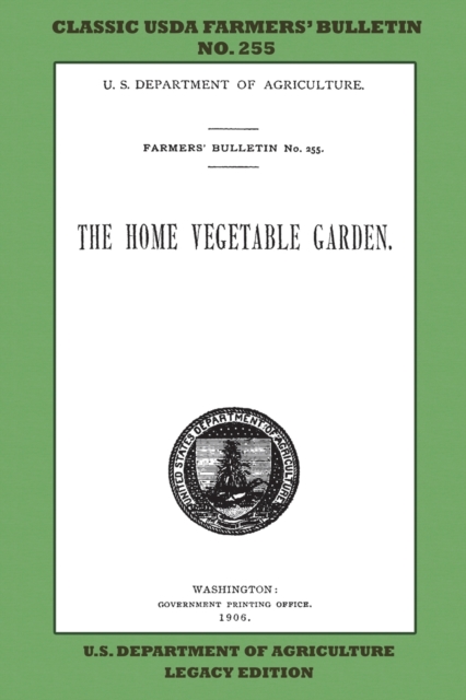The Home Vegetable Garden (Legacy Edition) : The Classic USDA Farmers' Bulletin No. 255 With Tips And Traditional Methods In Sustainable Gardening And Permaculture, Paperback / softback Book