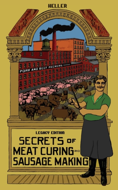Secrets Of Meat Curing And Sausage Making (Legacy Edition) : The Classic Heller Co. Guidebook Of Articles And Tips On Traditional Butchering And Curing Of Pork, Beef, Ham, Bacon, And Cased Meats, Paperback / softback Book