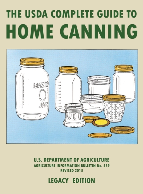 The USDA Complete Guide To Home Canning (Legacy Edition) : The USDA's Handbook For Preserving, Pickling, And Fermenting Vegetables, Fruits, and Meats - Bulletin 539, Hardback Book