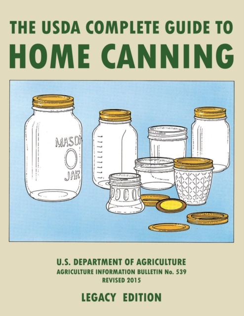 The USDA Complete Guide To Home Canning (Legacy Edition) : The USDA's Handbook For Preserving, Pickling, And Fermenting Vegetables, Fruits, and Meats - Bulletin 539, Paperback / softback Book