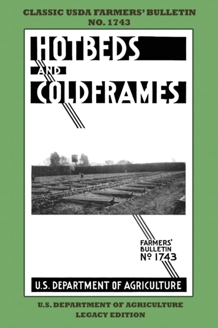 Hotbeds And Coldframes (Legacy Edition) : The Classic USDA Farmers' Bulletin No. 1742 With Tips And Traditional Methods in Sustainable Vegetable Gardening And Plant Propagation In Small Greenhouses, Paperback / softback Book