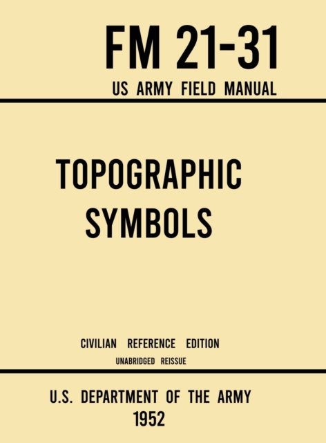 Topographic Symbols - FM 21-31 US Army Field Manual (1952 Civilian Reference Edition) : Unabridged Handbook on Over 200 Symbols for Map Reading and Land Navigation from USGS Quadrangle Maps, Hardback Book