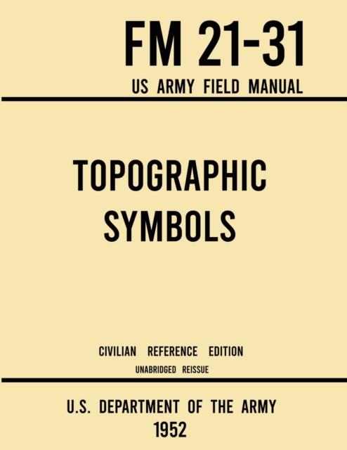 Topographic Symbols - FM 21-31 US Army Field Manual (1952 Civilian Reference Edition) : Unabridged Handbook on Over 200 Symbols for Map Reading and Land Navigation from USGS Quadrangle Maps, Paperback / softback Book