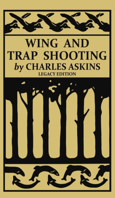 Wing and Trap Shooting (Legacy Edition) : A Classic Handbook on Marksmanship and Tips and Tricks for Hunting Upland Game Birds and Waterfowl, Hardback Book