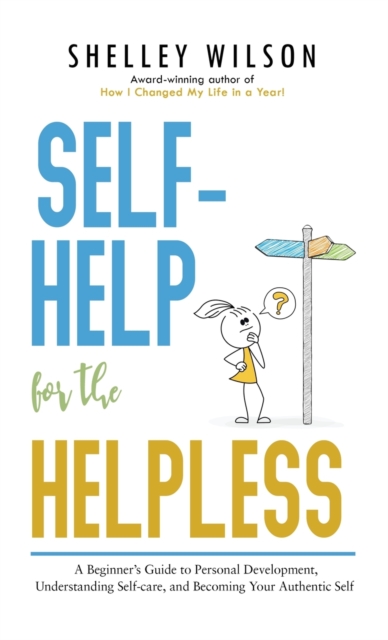 Self-Help for the Helpless : A Beginner's Guide to Personal Development, Understanding Self-care, and Becoming Your Authentic Self, Hardback Book