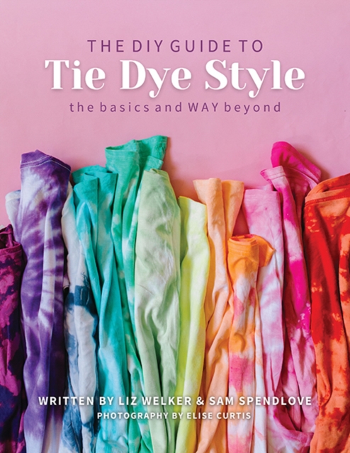 The DIY Guide to Tie Dye Style : The Basics and Way Beyond, Paperback / softback Book