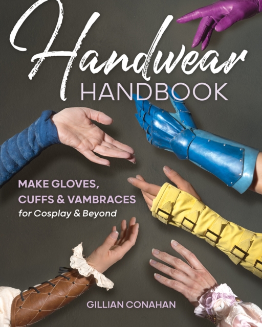 Handwear Handbook : Make Gloves, Cuffs & Vambraces for Cosplay & Beyond, Paperback / softback Book