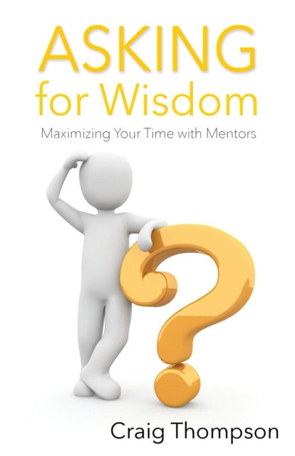 Asking for Wisdom : Maximizing Your Time with Mentors, Paperback / softback Book