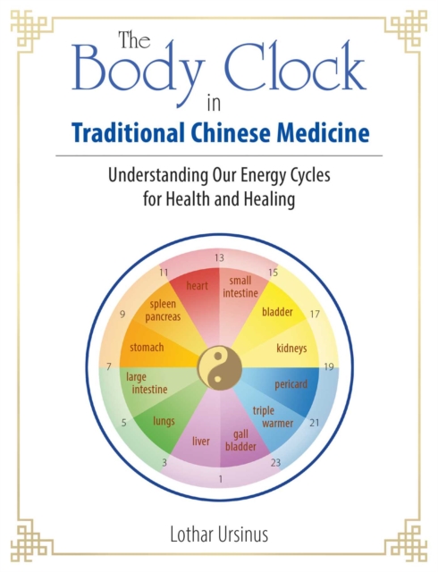 The Body Clock in Traditional Chinese Medicine : Understanding Our Energy Cycles for Health and Healing, Paperback / softback Book