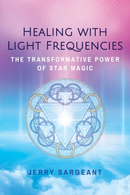 Healing with Light Frequencies : The Transformative Power of Star Magic, EPUB eBook
