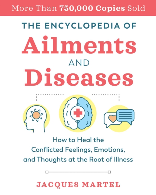 The Encyclopedia of Ailments and Diseases : How to Heal the Conflicted Feelings, Emotions, and Thoughts at the Root of Illness, EPUB eBook