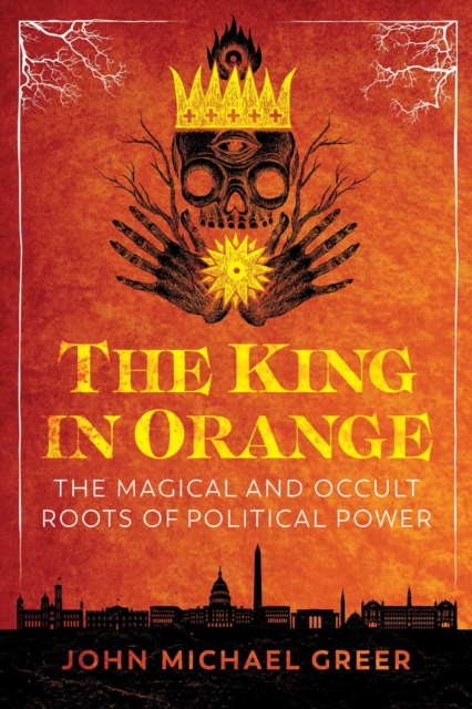 The King in Orange : The Magical and Occult Roots of Political Power, EPUB eBook