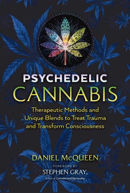 Psychedelic Cannabis : Therapeutic Methods and Unique Blends to Treat Trauma and Transform Consciousness, Paperback / softback Book