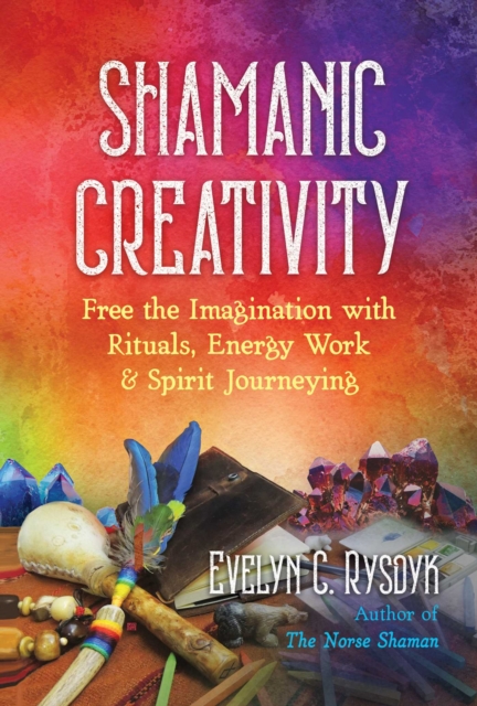 Shamanic Creativity : Free the Imagination with Rituals, Energy Work, and Spirit Journeying, Paperback / softback Book