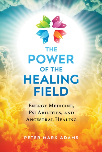 The Power of the Healing Field : Energy Medicine, Psi Abilities, and Ancestral Healing, Paperback / softback Book