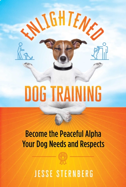 Enlightened Dog Training : Become the Peaceful Alpha Your Dog Needs and Respects, Paperback / softback Book
