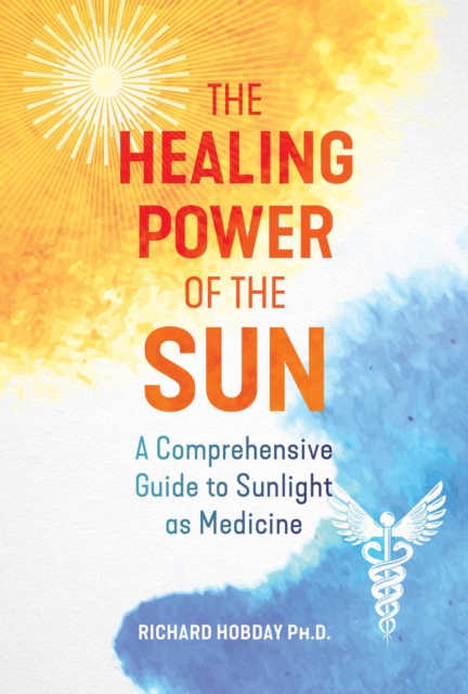The Healing Power of the Sun : A Comprehensive Guide to Sunlight as Medicine, Paperback / softback Book