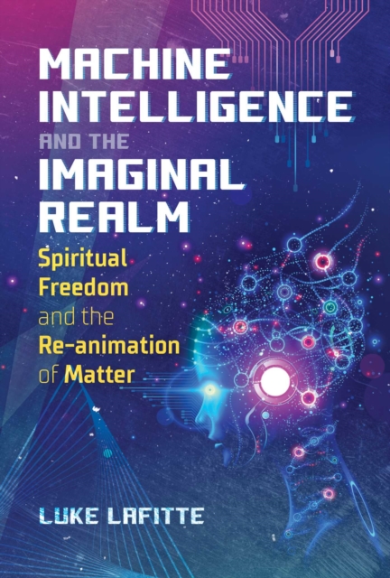 Machine Intelligence and the Imaginal Realm : Spiritual Freedom and the Re-animation of Matter, Paperback / softback Book