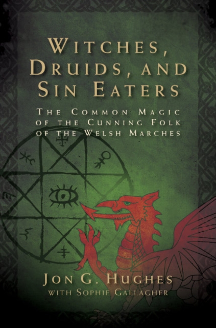 Witches, Druids, and Sin Eaters : The Common Magic of the Cunning Folk of the Welsh Marches, Paperback / softback Book