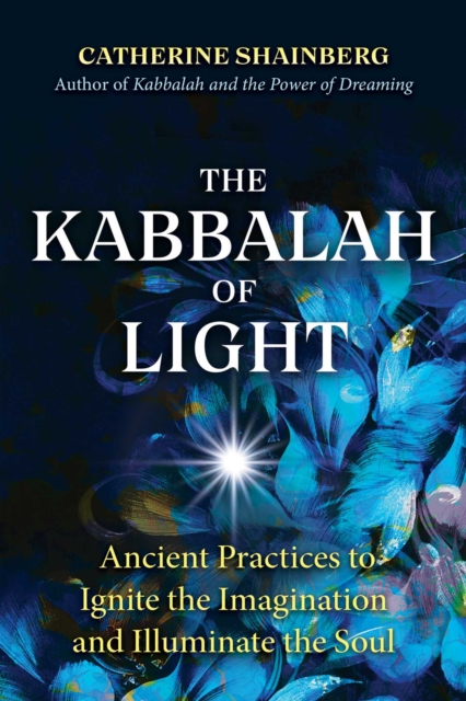 The Kabbalah of Light : Ancient Practices to Ignite the Imagination and Illuminate the Soul, EPUB eBook