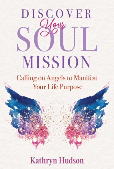 Discover Your Soul Mission : Calling on Angels to Manifest Your Life Purpose, Paperback / softback Book