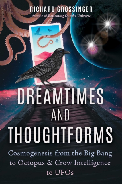 Dreamtimes and Thoughtforms : Cosmogenesis from the Big Bang to Octopus and Crow Intelligence to UFOs, Paperback / softback Book