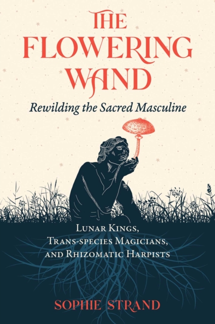 The Flowering Wand : Rewilding the Sacred Masculine, EPUB eBook
