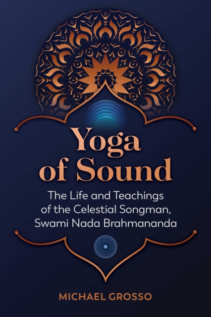Yoga of Sound : The Life and Teachings of the Celestial Songman, Swami Nada Brahmananda, EPUB eBook