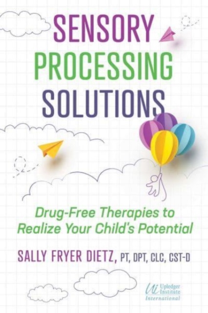 Sensory Processing Solutions : Drug-Free Therapies to Realize Your Child's Potential, Paperback / softback Book