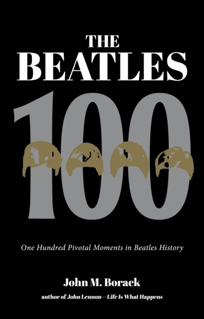 The Beatles 100 : One Hundred Pivotal Moments in Beatles History, Paperback / softback Book