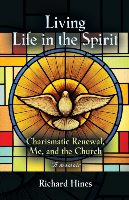 Living Life in the Spirit : Charismatic Renewal, Me, and the Church - A memoir, Paperback / softback Book