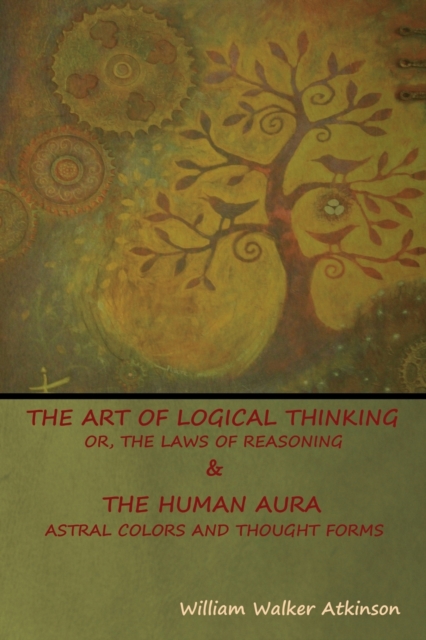 The Art of Logical Thinking; Or, The Laws of Reasoning & The Human Aura : Astral Colors and Thought Forms, Paperback / softback Book