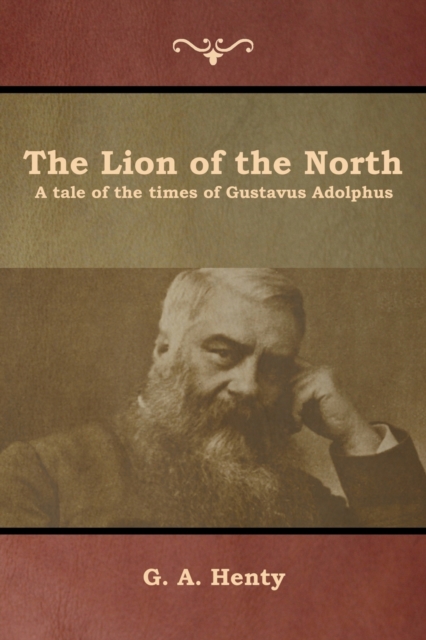 The Lion of the North : A tale of the times of Gustavus Adolphus, Paperback / softback Book