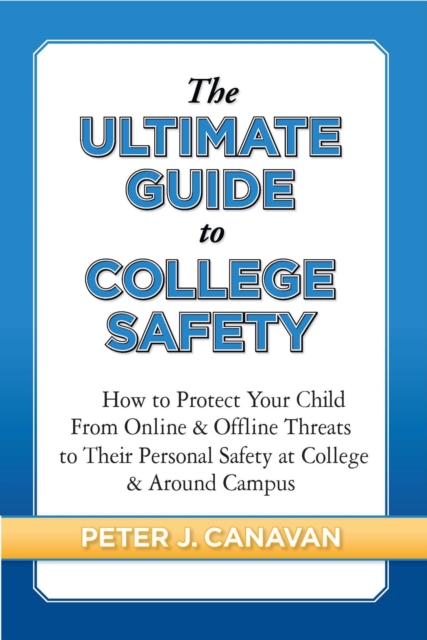 The Ultimate Guide to College Safety : How to Protect Your Child From Online & Offline Threats to Their Personal Safety at College & Around Campus, EPUB eBook