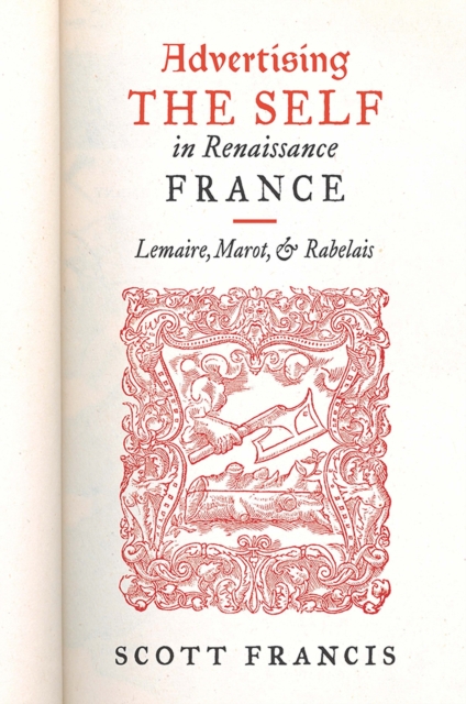 Advertising the Self in Renaissance France : Authorial Personae and Ideal Readers in Lemaire, Marot, and Rabelais, Hardback Book