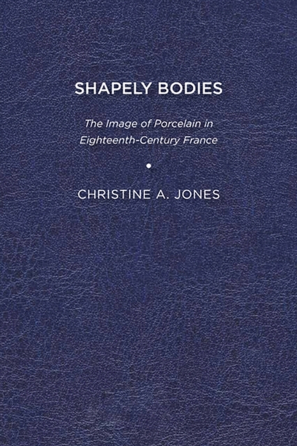 Shapely Bodies : The Image of Porcelain in Eighteenth-Century France, Paperback / softback Book