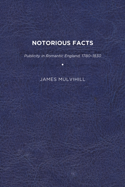 Notorious Facts : Publicity in Romantic England, 1780–1830, Paperback / softback Book