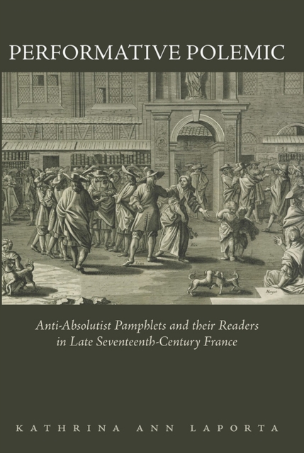 Performative Polemic : Anti-Absolutist Pamphlets and their Readers in Late Seventeenth-Century France, Hardback Book
