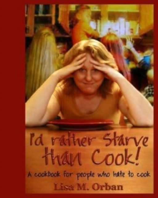 I'd rather Starve than Cook! : A cookbook for people who hate to cook, Paperback / softback Book