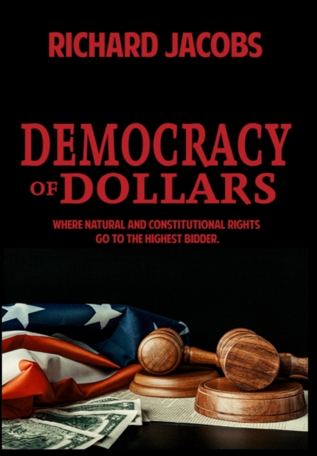 Democracy of Dollars : Where Natural and Constitutional Rights Go To the Highest Bidder, Hardback Book