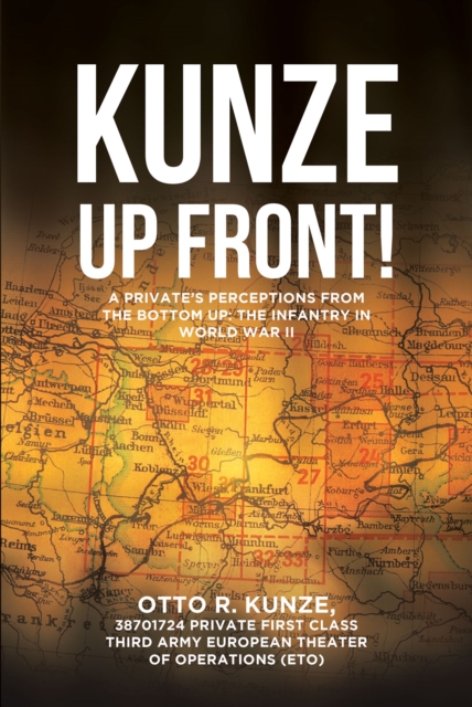 "Kunze Up Front!" : A Private's Perceptions from the Bottom Up: The Infantry in World War II, EPUB eBook