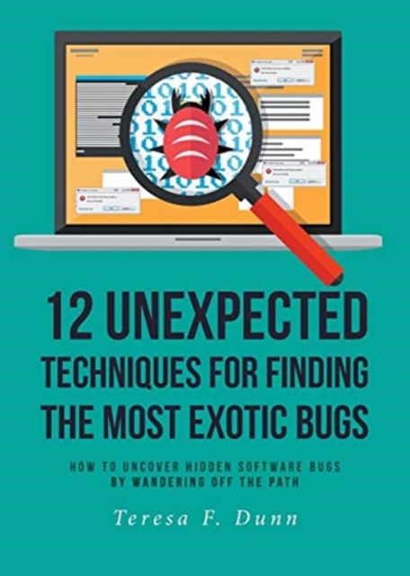 12 Unexpected Techniques for Finding the Most Exotic Bugs : How to Uncover Hidden Software Bugs by Wandering Off the Path, Paperback / softback Book