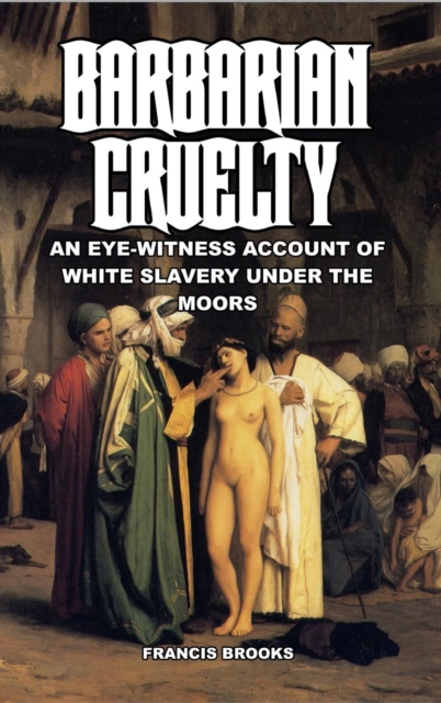 Barbarian Cruelty : An Eye-Witness Account of White Slavery under the Moors, Hardback Book